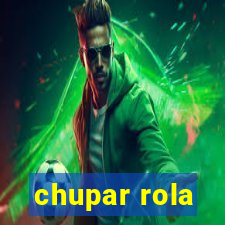 chupar rola